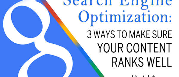 Search Engine Optimization: 3 Ways to Make Sure Your Content Ranks Well
