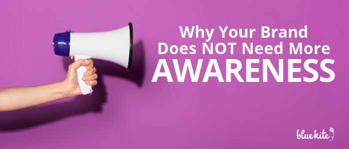 No, You Don't Need More Awareness for Your Brand