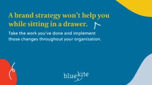 A brand strategy won't help you while sitting in a drawer.