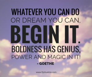 Whatever you can do or dream you can, begin it. Boldness has genius power and magic in it.